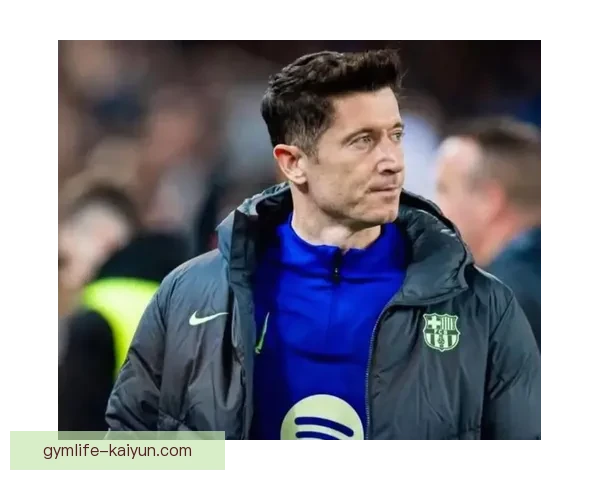 莱万多夫斯基转会巴萨的过程引发球迷关注与期待